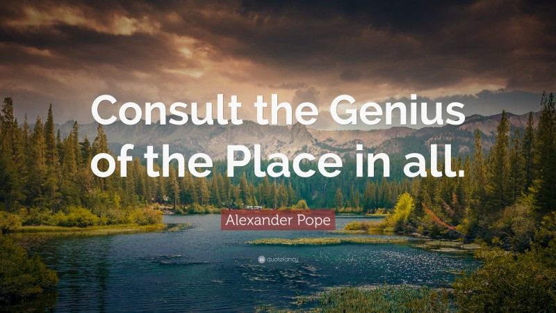Alexander Pope Quote: “Consult the Genius of the Place in all.”