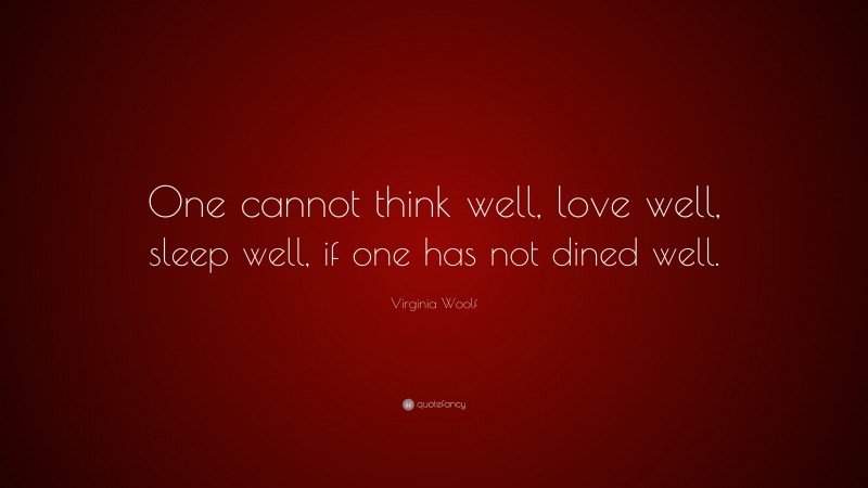Virginia Woolf Quote: “One cannot think well, love well, sleep well, if one has not dined well.”