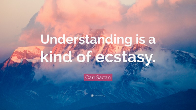 Carl Sagan Quote: “Understanding is a kind of ecstasy.”