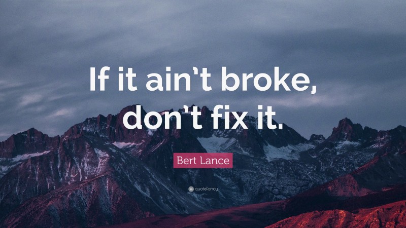 Bert Lance Quote: “If it ain’t broke, don’t fix it.”