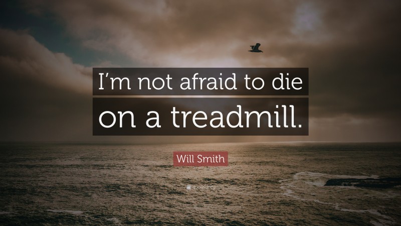 Will Smith Quote: “I’m not afraid to die on a treadmill.”