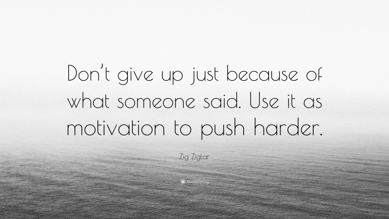 Zig Ziglar Quote: “Don’t give up just because of what someone said. Use it as motivation to push harder.”
