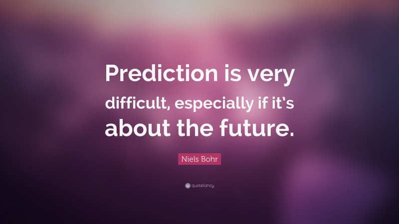 Niels Bohr Quote: “Prediction is very difficult, especially if it’s about the future.”