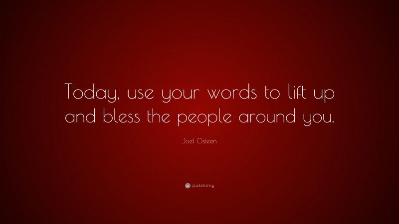Joel Osteen Quote: “Today, use your words to lift up and bless the people around you.”