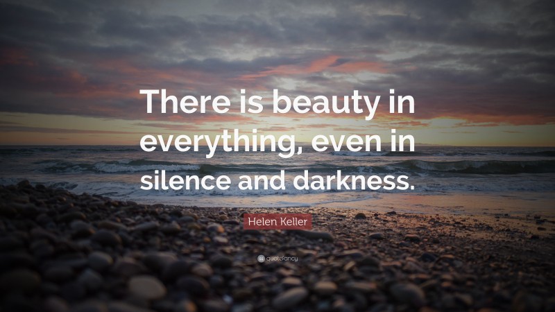 Helen Keller Quote: “There is beauty in everything, even in silence and darkness.”