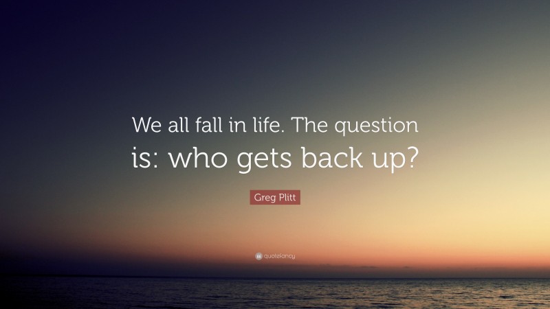 Greg Plitt Quote: “We all fall in life. The question is: who gets back up?”