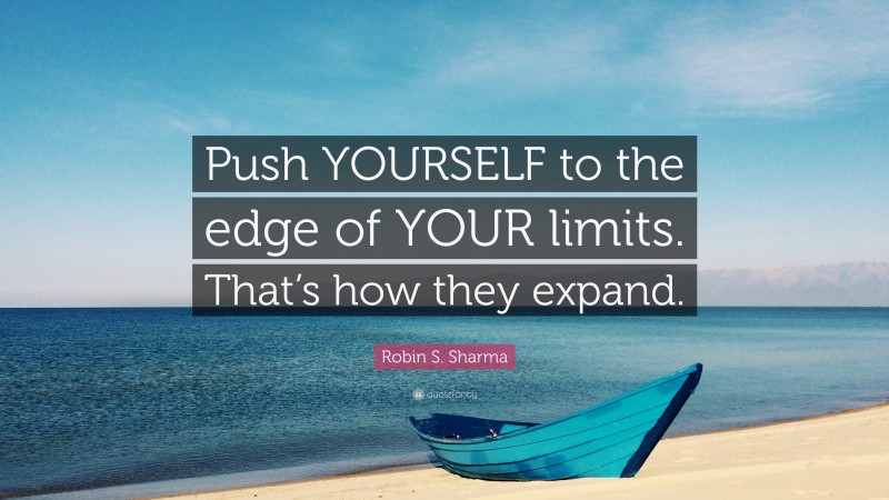 Robin S. Sharma Quote: “Push YOURSELF to the edge of YOUR limits. That’s how they expand.”