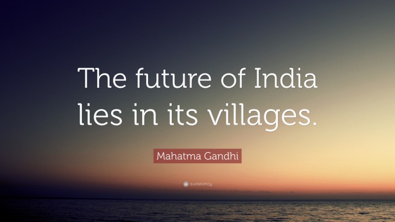 Mahatma Gandhi Quote: “The future of India lies in its villages.”