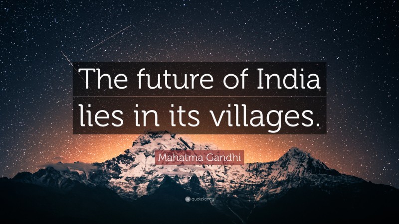 Mahatma Gandhi Quote: “The future of India lies in its villages.”