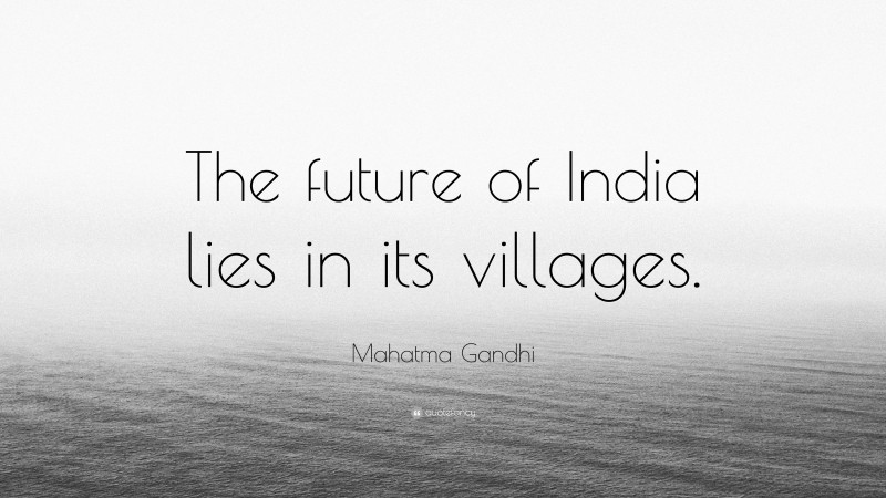 Mahatma Gandhi Quote: “The future of India lies in its villages.”