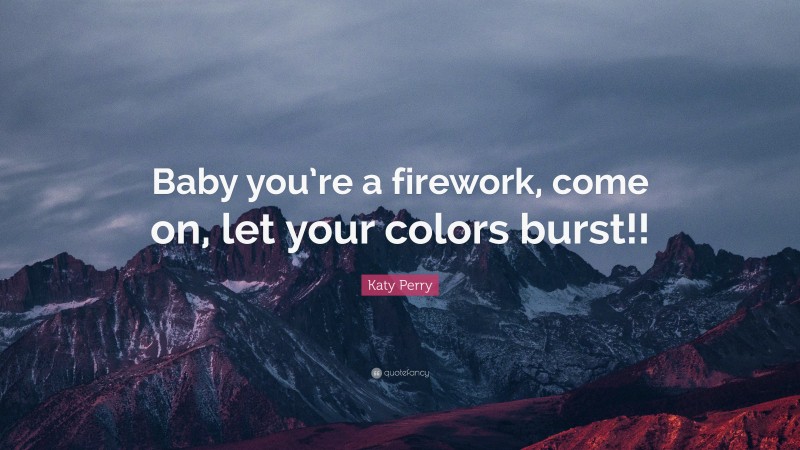 Katy Perry Quote: “Baby you’re a firework, come on, let your colors burst!!”