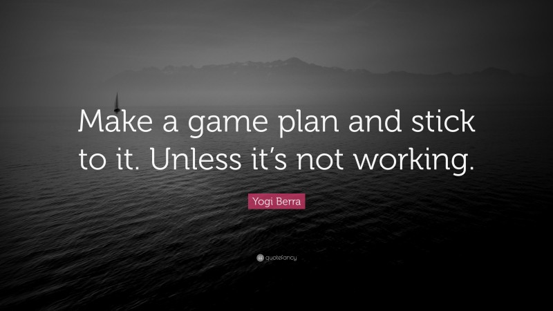 Yogi Berra Quote: “Make a game plan and stick to it. Unless it’s not working.”