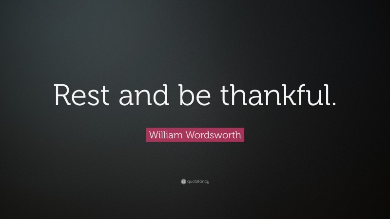 William Wordsworth Quote: “Rest and be thankful.”