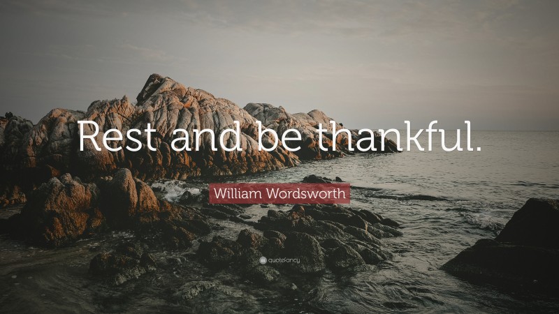 William Wordsworth Quote: “Rest and be thankful.”