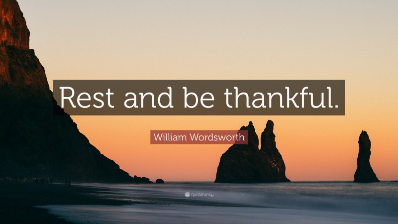 William Wordsworth Quote: “Rest and be thankful.”