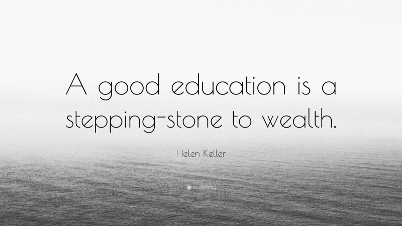 Helen Keller Quote: “A good education is a stepping-stone to wealth.”