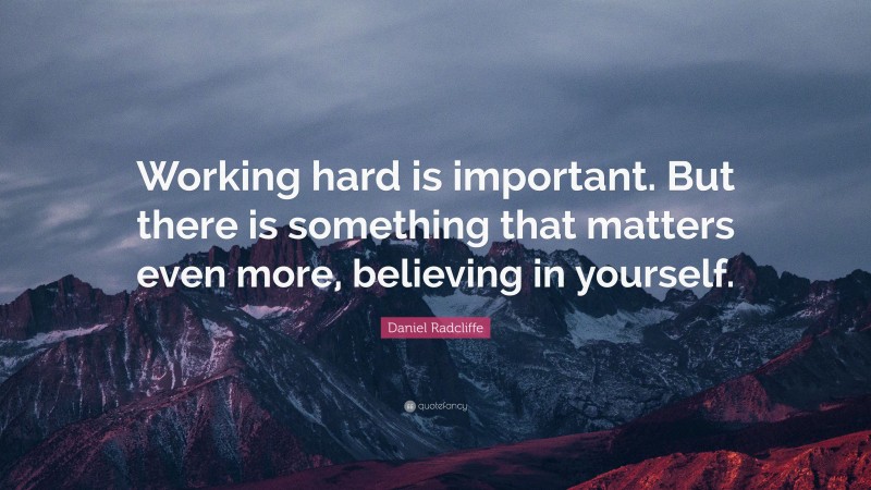 Daniel Radcliffe Quote: “Working hard is important. But there is something that matters even more, believing in yourself.”