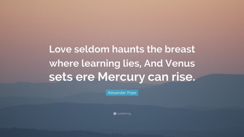 Alexander Pope Quote: “Love seldom haunts the breast where learning lies, And Venus sets ere Mercury can rise.”