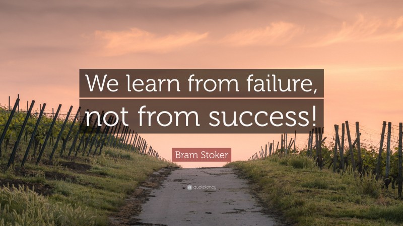 Bram Stoker Quote: “We learn from failure, not from success!”