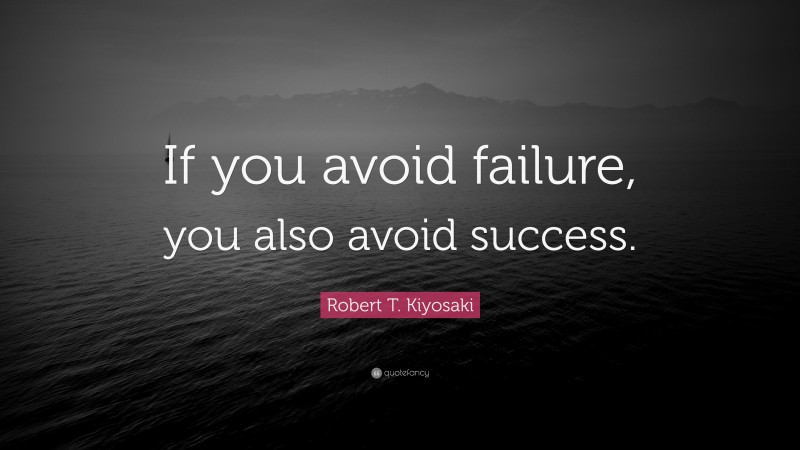 Robert T. Kiyosaki Quote: “If you avoid failure, you also avoid success.”