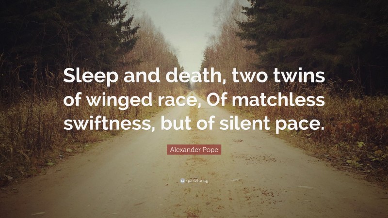 Alexander Pope Quote: “Sleep and death, two twins of winged race, Of matchless swiftness, but of silent pace.”