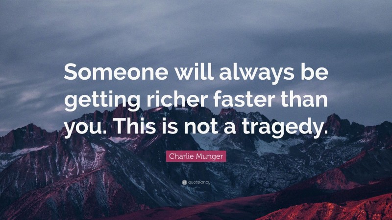 Charlie Munger Quote: “Someone will always be getting richer faster than you. This is not a tragedy.”