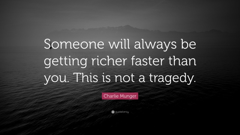 Charlie Munger Quote: “Someone will always be getting richer faster than you. This is not a tragedy.”