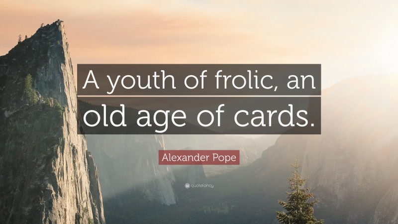 Alexander Pope Quote: “A youth of frolic, an old age of cards.”