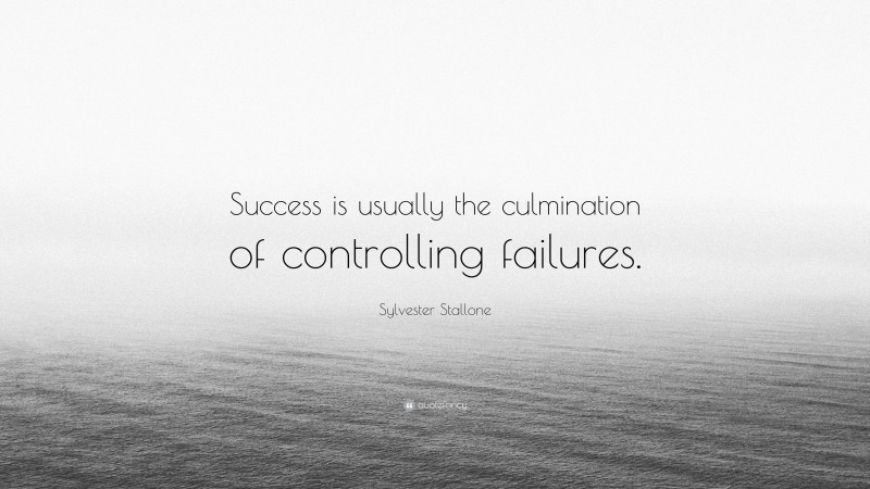 Sylvester Stallone Quote: “Success is usually the culmination of controlling failures.”