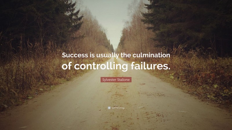 Sylvester Stallone Quote: “Success is usually the culmination of controlling failures.”