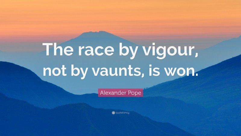 Alexander Pope Quote: “The race by vigour, not by vaunts, is won.”