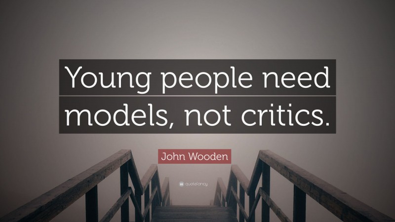 John Wooden Quote: “Young people need models, not critics.”