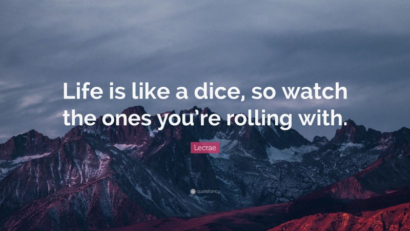 Lecrae Quote: “Life is like a dice, so watch the ones you’re rolling with.”