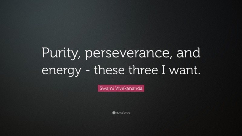 Swami Vivekananda Quote: “Purity, perseverance, and energy - these three I want.”