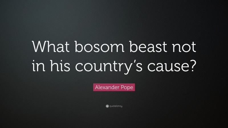 Alexander Pope Quote: “What bosom beast not in his country’s cause?”