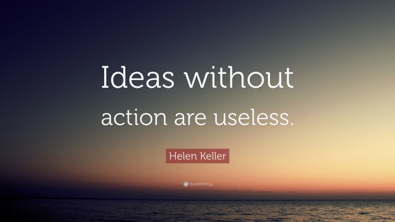 Helen Keller Quote: “Ideas without action are useless.”