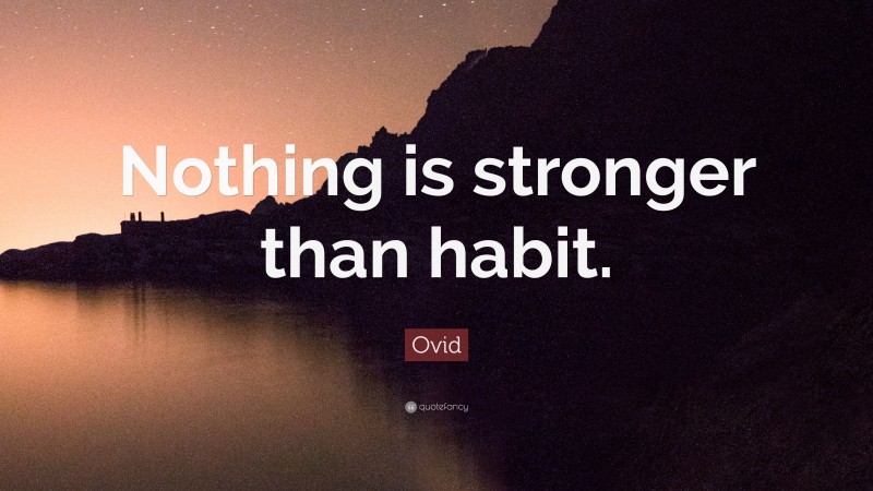 Ovid Quote: “Nothing is stronger than habit.”