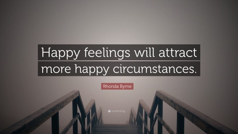 Rhonda Byrne Quote: “Happy feelings will attract more happy circumstances.”