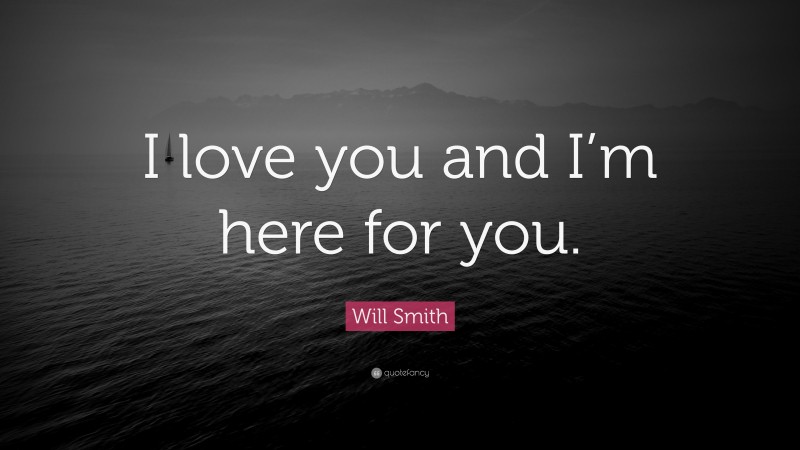 Will Smith Quote: “I love you and I’m here for you.”
