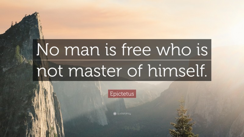 Epictetus Quote: “No man is free who is not master of himself.”