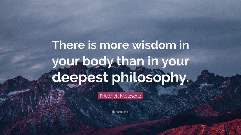 Friedrich Nietzsche Quote: “There is more wisdom in your body than in ...