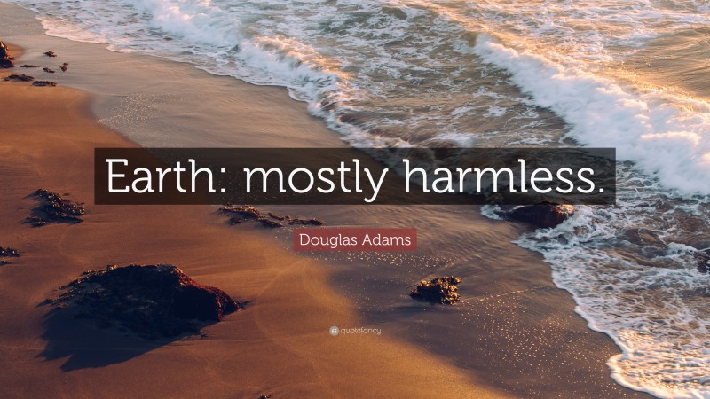 Douglas Adams Quote: “Earth: mostly harmless.”