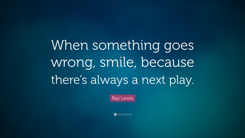 Ray Lewis Quote: “When something goes wrong, smile, because there’s always a next play.”