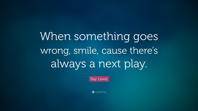 Ray Lewis Quote: “When something goes wrong, smile, cause there’s always a next play.”