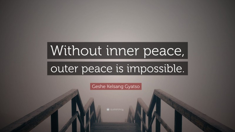 Geshe Kelsang Gyatso Quote: “Without inner peace, outer peace is impossible.”
