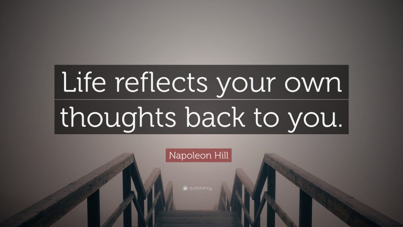Napoleon Hill Quote: “Life reflects your own thoughts back to you.”