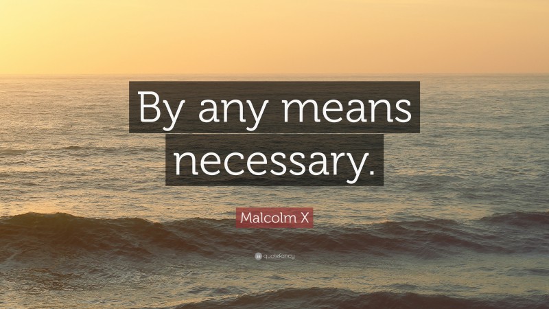 Malcolm X Quote: “By any means necessary.”