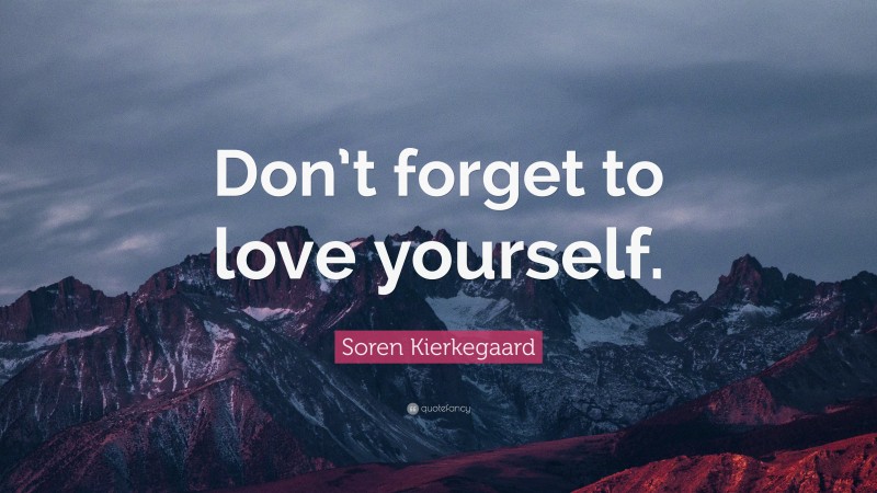 Soren Kierkegaard Quote: “Don’t forget to love yourself.”