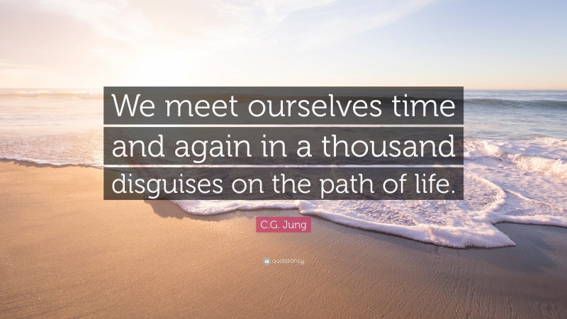 C.G. Jung Quote: “We meet ourselves time and again in a thousand disguises on the path of life.”
