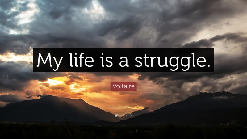 Voltaire Quote: “My life is a struggle.”